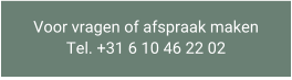 Voor vragen of afspraak maken Tel. +31 6 10 46 22 02