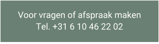 Voor vragen of afspraak maken Tel. +31 6 10 46 22 02