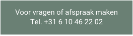 Voor vragen of afspraak maken Tel. +31 6 10 46 22 02